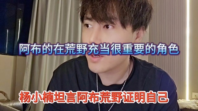杨小楠坦言阿布证明自己，阿布在荒野充当很重要的角色
