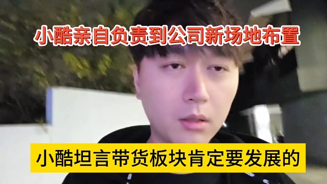 小酷坦言带货板块肯定要发展的，小酷亲自到公司负责场地布置