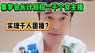 集夢會長透露準備招一千個女主播！實現(xiàn)千人團播？