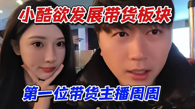 小酷欲发展带货板块！第一位带货主播周周