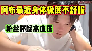 阿布透露自己最近身體非常不舒服，彈幕懷疑是高血壓！