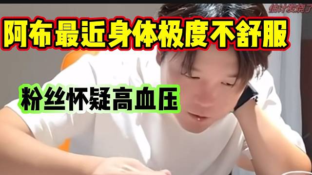 阿布透露自己最近身体非常不舒服，弹幕怀疑是高血压！