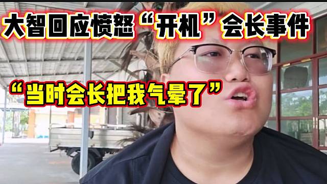 大智回应当初愤怒“开机”会长事件，当时快被会长气晕了？