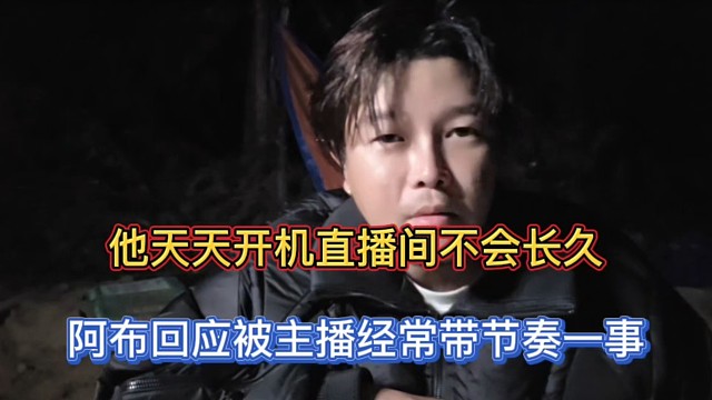 他天天开机直播间不会长久，阿布回应被主播经常带节奏一事！