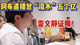 阿布自曝自己直播總“流水”超五個(gè)億！雷文靜證明！
