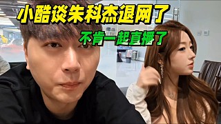小酷談朱科杰退網(wǎng)了，不肯一起直播了