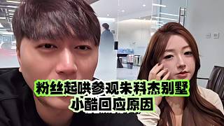 粉絲起哄參觀朱科杰別墅、小酷回應(yīng)原因