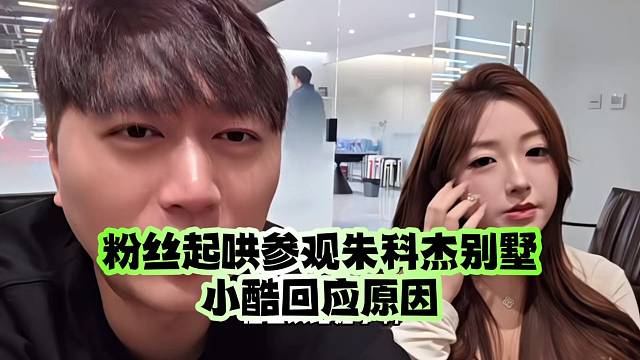 粉丝起哄参观朱科杰别墅、小酷回应原因
