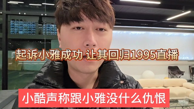 小酷声称跟小雅没什么大仇恨，起诉小雅成功，让其回归1995直播