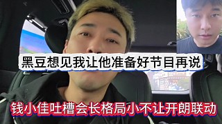 錢小佳吐槽會長格局小不讓張開朗跟他聯(lián)動，黑豆想見我讓他準(zhǔn)備好節(jié)目才有資格