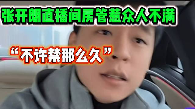 张开朗直播间众人对房管不满！张开朗吩咐不许禁太久！