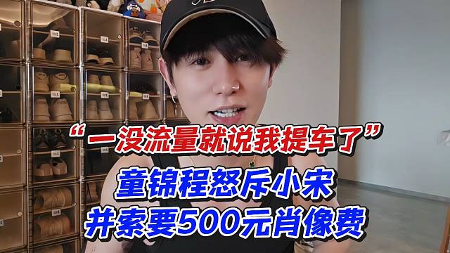 童锦程怒斥小宋并索要500元肖像费“一没流量就说我提车了”