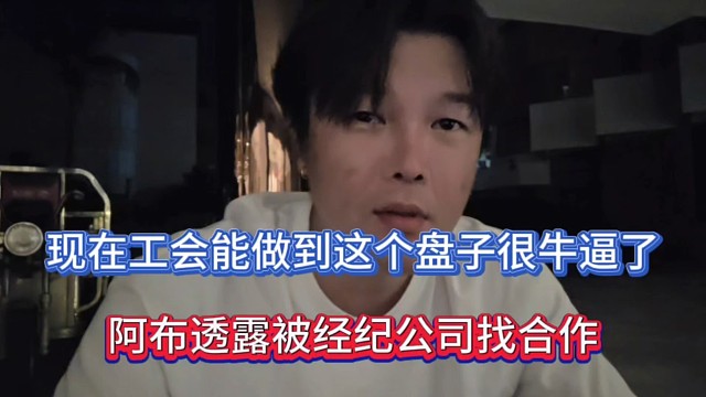 现在工会能做到这个盘子很牛逼了，阿布透露被经纪公司找合作！