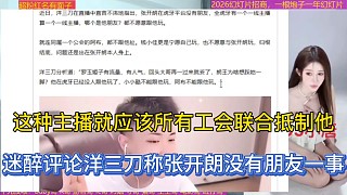 這種主播就應(yīng)該所有工會(huì)聯(lián)合低制他，迷醉評(píng)論洋三刀稱張開(kāi)朗沒(méi)有朋友一事！