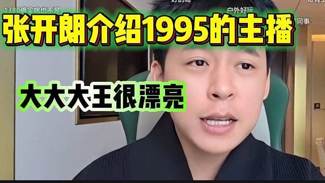 张开朗介绍1995的主播时，直言大大大王很好看！