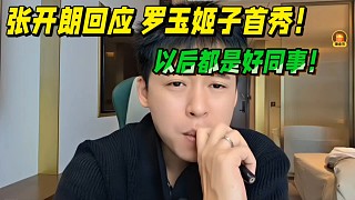 張開朗回應(yīng)羅玉姬子首秀！以后都是好同事！