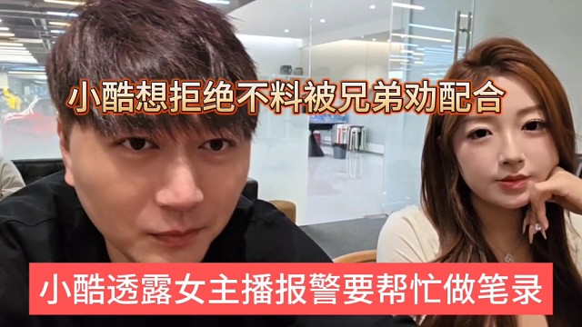 小酷透露女主播报j要帮忙做笔录，小酷想拒绝不料被兄弟们劝配合
