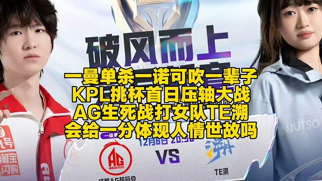一曼单杀一诺可吹一辈子！KPL挑杯首日压轴大战：AG生死战打女队TE溯，会给一分体现人情世故吗？
