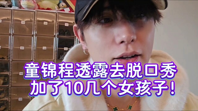 童锦程透露去脱口秀加了10几个女孩子！