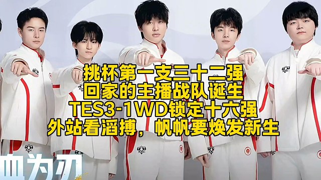 挑杯第一支三十二强回家的主播战队诞生！TES3-1WD锁定十六强：外战看滔搏，帆帆要焕发新生？
