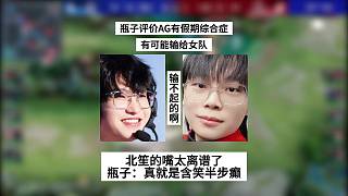 瓶子評價AG有假期綜合癥，有可能會輸給唯一的女隊，北笙的嘴也太離譜了
