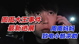 周周大王事件最新進(jìn)展！周周媽媽致電小酷求助