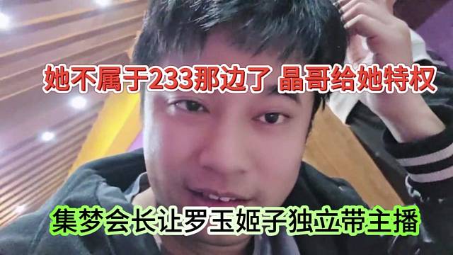 集梦会长让罗玉姬子独立带主播，她不属于233那边了，晶哥给她特权