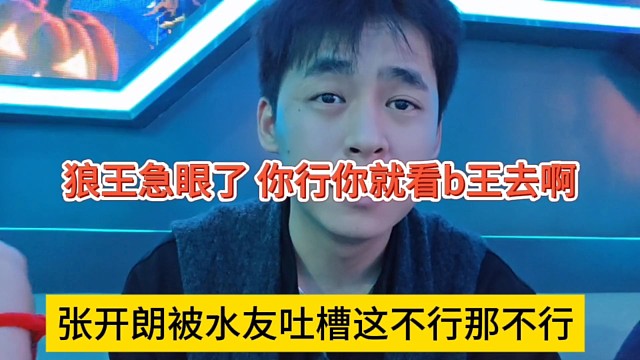 张开朗被水友吐槽这不行那不行的，狼王急眼了，不行你TM看b王去啊