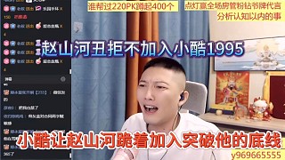 小酷讓趙山河跪著加入打破底線，趙山河丑拒不加入1995，一鳴看笑話