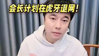 會長計(jì)劃在虎牙退網(wǎng)！