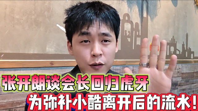张开朗谈会长回归虎牙就是为弥补小酷离开后的流水！