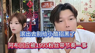 滾出去別給小酷招黑了，阿布回應(yīng)被1995帶節(jié)奏一事！
