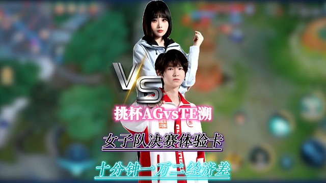 挑杯AGvsTE溯，女子队决赛体验卡十分钟一万二经济差