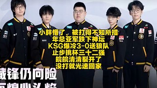 小胖懵了，被打得不知所措，年總亞軍跌下神壇！KSG爆冷3-0送狼隊(duì)止步挑杯三十二強(qiáng)：皖皖清清裂開了，