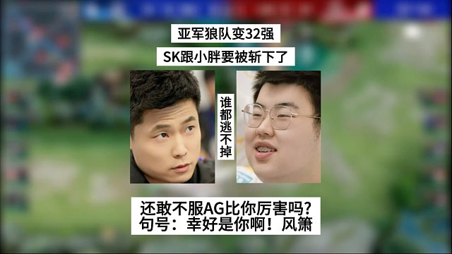 亚军狼队变32强，SK跟小胖要被斩下了！还敢不服AG吗？句号：幸好是你啊！风箫