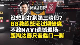 馬西西難繃B8打到第三階段最后一天教練因簽證過期缺席！最后不敵NAVI遺憾退場！距離淘汰賽只差臨門一