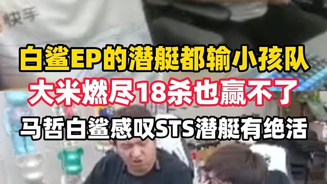 白鲨EP的潜艇都输小孩队，大米燃尽18杀都赢不了，马哲白鲨直言小孩队潜艇打得真好