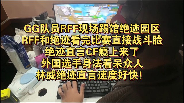 GG队员RFF现场踢馆绝迹园区，RFF和绝迹看完比赛直接战斗脸，绝迹直言CF瘾上来了，外国选手身法看