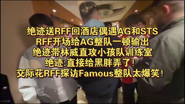 绝迹送RFF回酒店偶遇AG和STS，RFF开场给AG整队一顿输出，绝迹带林威直攻小孩队训练室，绝迹: