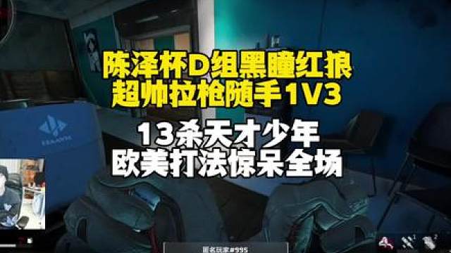 陈泽杯D组黑瞳红狼超帅拉枪随手1V3！13杀天才少年欧美打法惊呆全场！