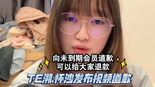后续来了TE溯.怀沙发布视频道歉：向未到期会员道歉，可以给大家退款