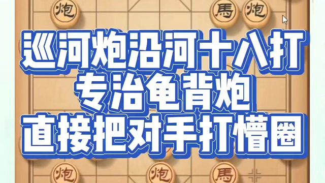 象棋布局一点通全套课程，巡河炮沿河十八打专治龟背炮，直接把对手打懵圈！如何快速提升象棋水平？如何学习