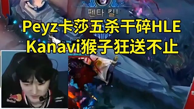 957众人看Peyz卡莎五杀收尾干碎HLE，Kanavi猴子狂送不止：Kanavi真洗不动了啊，太能送了！