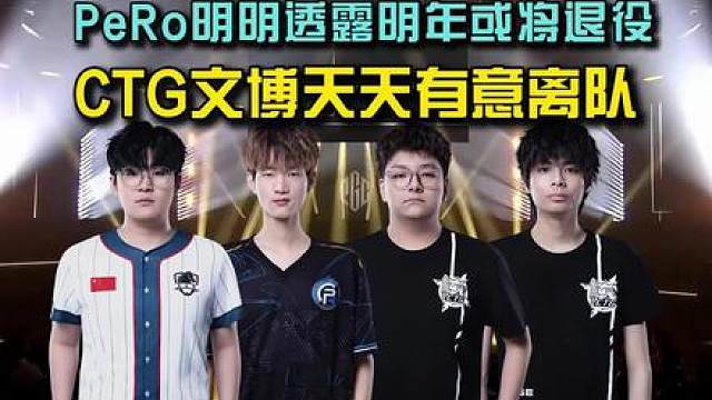 PeRo明明透露明年或将退役，CTG文博天天有意离队！