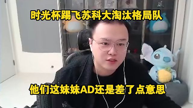 【JJking】时光杯踢飞苏科大淘汰格局队:妹妹AD还是差点意思 都说我弱谁都打不过 这回看明白了吗！