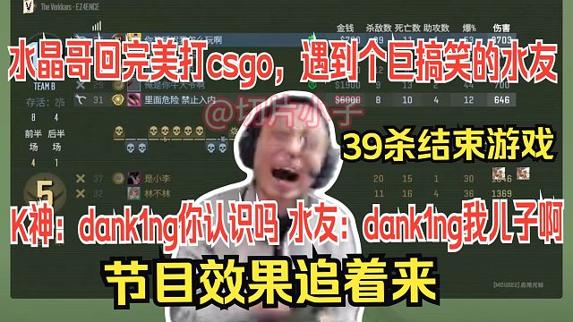 水晶哥回完美打csgo，遇到个巨搞笑的水友，节目效果追着来。K神：dank1ng你认识吗。水友：dank1ng我儿子啊。最后K神以39杀暴虐对面结束游戏。