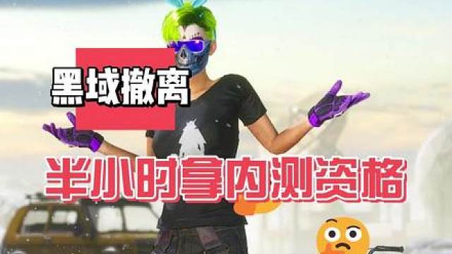 半小时拿黑域撤离测试资格，具体步骤注意事项和如何激活等