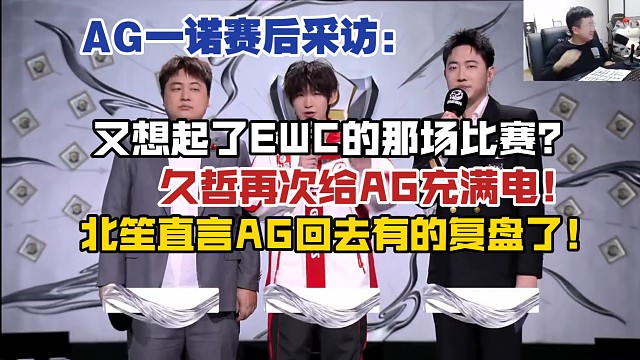 AG一诺赛后采访:又想起来EWC的那场比赛？久哲再次给AG充满电！北笙直言AG回去有的复盘了！