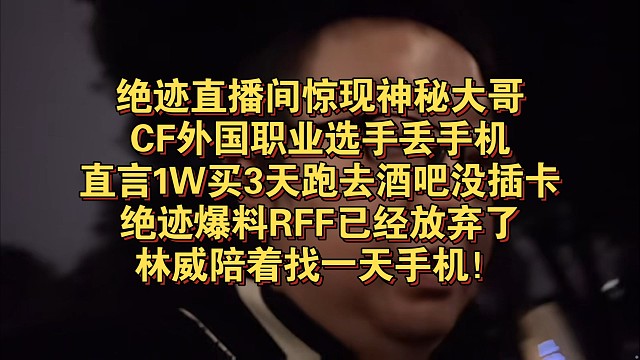 绝迹直播间惊现神秘大哥，CF外国职业选手丢手机，直言1W买3天跑去酒吧没插卡，绝迹爆料RFF已经放弃