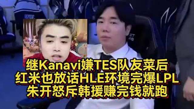 继Kanavi嫌TES队友菜后，红米也放话HLE环境完爆LPL，朱开怒斥韩援赚完钱就跑  ​​​